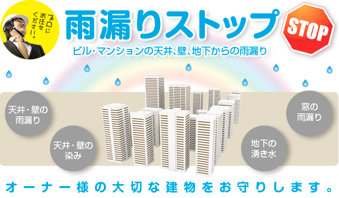 雨漏りストップ！ビル・マンションの天井、壁、地下からの雨漏りなど、オーナー様の大切な建物をお守りします。